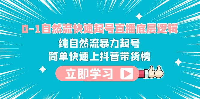 （6138期）0-1自然流快速起号直播 底层逻辑 纯自然流暴力起号 简单快速上抖音带货榜-副业项目资源网