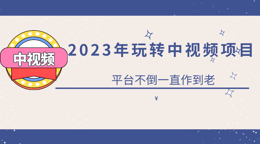 （6179期）2023一心0基础玩转中视频项目：平台不倒，一直做到老-副业项目资源网