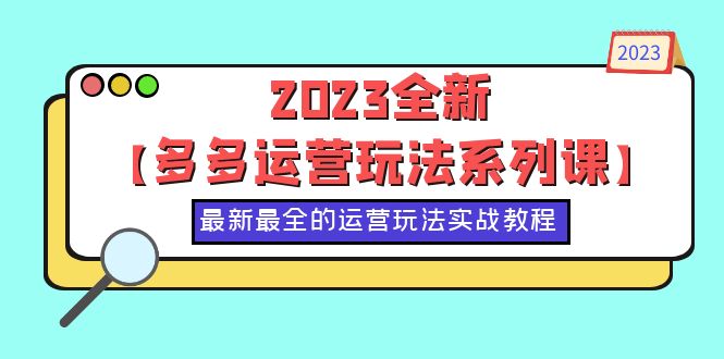 （6139期）2023全新【多多运营玩法系列课】，最新最全的运营玩法，50节实战教程-副业项目资源网