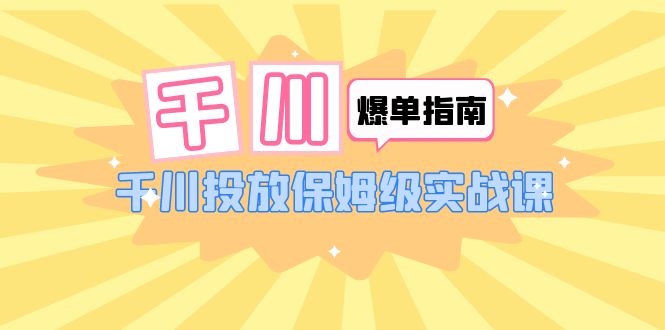 （6151期）千川-爆单实战指南：千川投放保姆级实战课（22节课时）-副业项目资源网