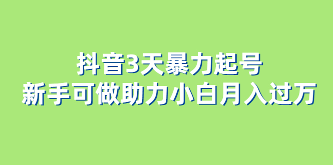 （6177期）抖音3天暴力起号新手可做助力小白月入过万-副业项目资源网