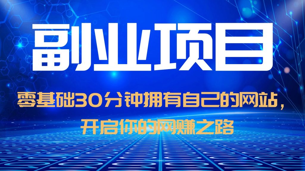 （6203期）零基础30分钟拥有自己的网站，日赚1000+，开启你的网赚之路（教程+源码）-副业项目资源网