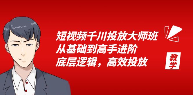 （6182期）短视频千川投放大师班，从基础到高手进阶，底层逻辑，高效投放（15节）-副业项目资源网