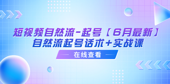 （6207期）短视频自然流-起号【6月最新】​自然流起号话术+实战课-副业项目资源网