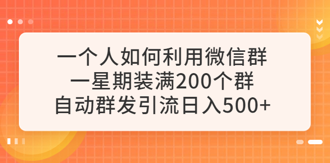 （6215期）一个人如何利用微信群自动群发引流，一星期装满200个群，日入500+-副业项目资源网