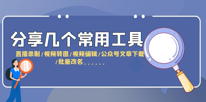 （6211期）分享几个常用工具  直播录制/视频转图/视频编辑/公众号文章下载/改名……-副业项目资源网