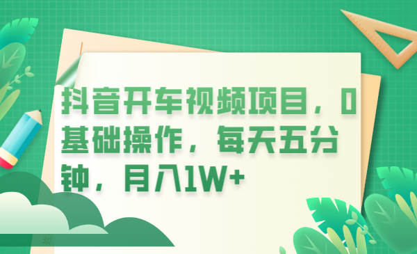 （6199期）抖音开车视频项目，0基础操作，每天五分钟，月入1W+-副业项目资源网