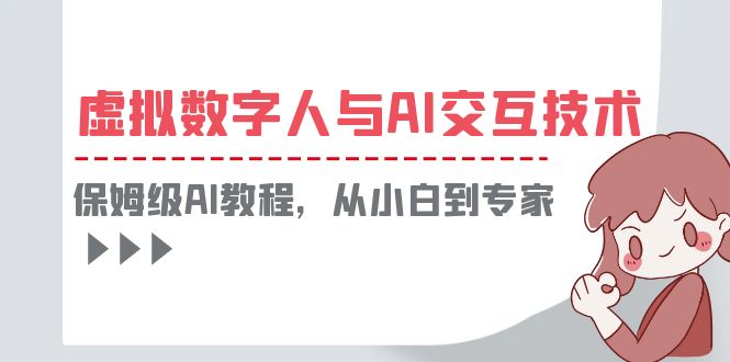 （6202期）一套教程讲清虚拟数字人与AI交互，保姆级AI教程，从小白到专家-副业项目资源网