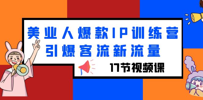 （6220期）美业人爆款IP训练营，引爆客流新流量（17节视频课）-副业项目资源网