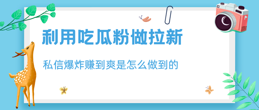 （6668期）利用吃瓜粉做拉新，私信爆炸日入1000+赚到爽是怎么做到的-副业项目资源网