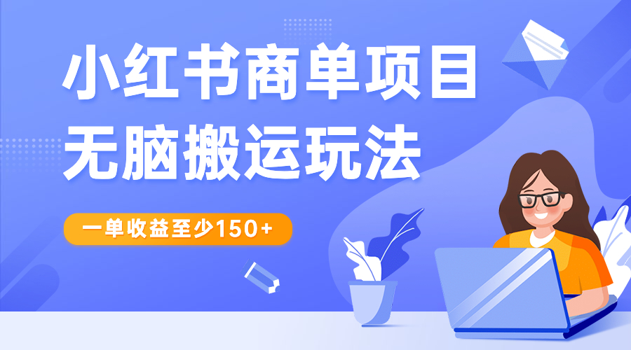 （6659期）小红书商单项目无脑搬运玩法，一单收益至少150+-副业项目资源网