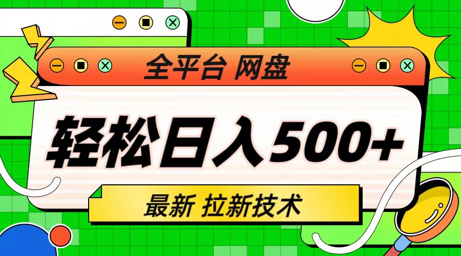 （6663期）最新全平台网盘，拉新技术，轻松日入500+（保姆级教学）-副业项目资源网