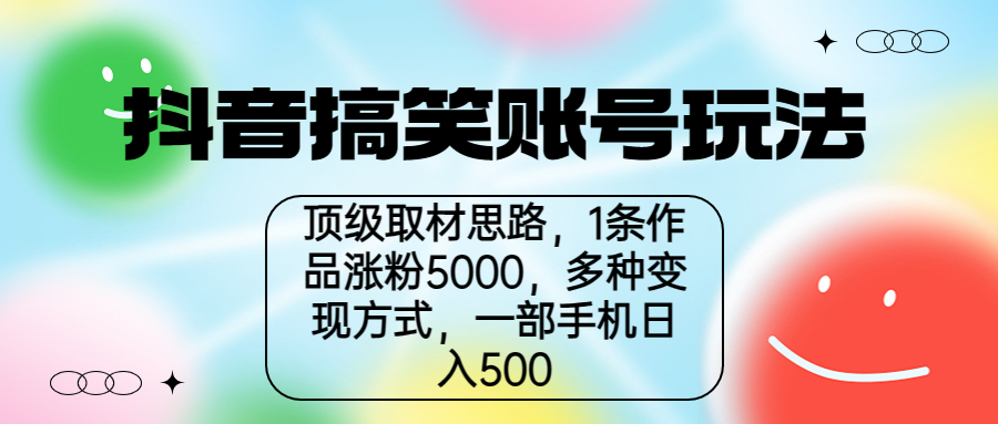 （6704期）抖音搞笑账号玩法，顶级取材思路，1条作品涨粉5000，一部手机日入500-副业项目资源网