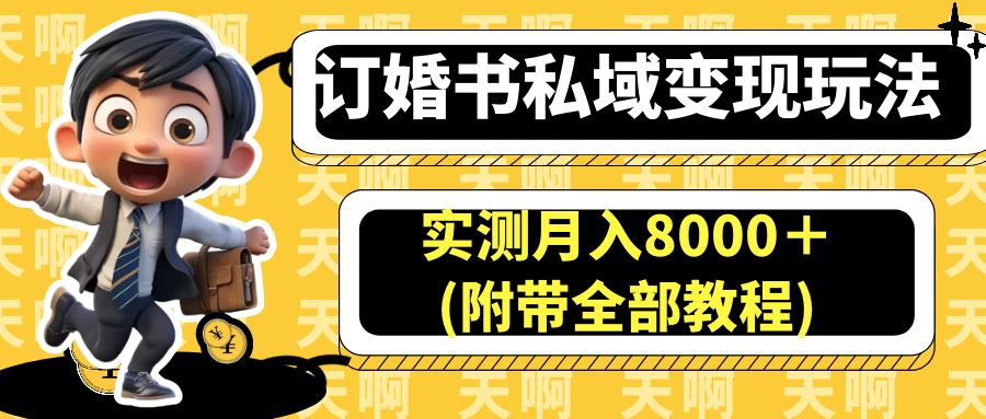 （6714期）订婚书私域变现玩法，实测月入8000＋(附带全部教程)-副业项目资源网