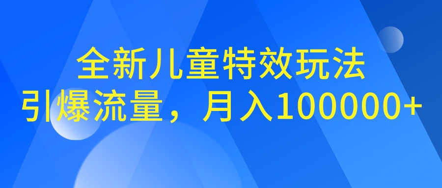 （6706期）全新儿童特效玩法，引爆流量，月入100000+-副业项目资源网