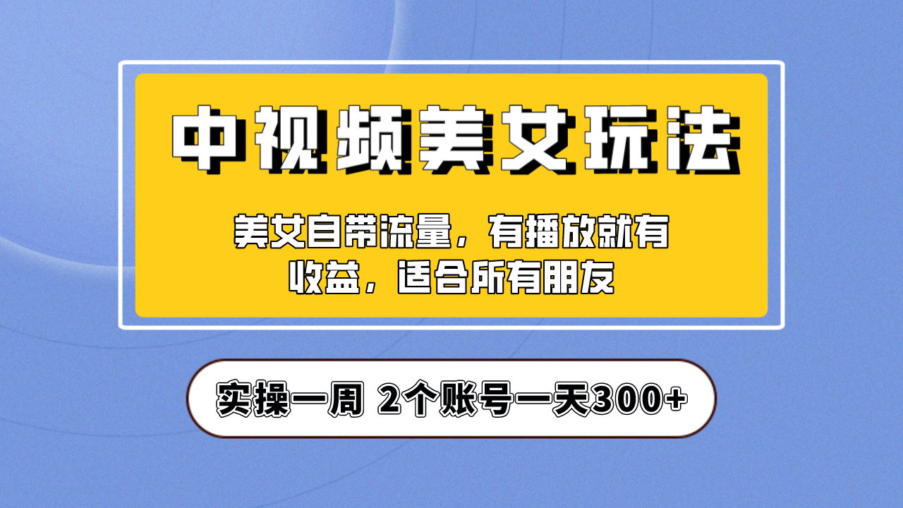 （6724期）实操一天300+，【中视频美女号】项目拆解，保姆级教程助力你快速成单！-副业项目资源网