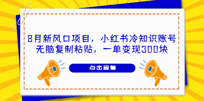 （6717期）8月新风口项目，小红书冷知识账号，无脑复制粘贴，一单变现300块-副业项目资源网