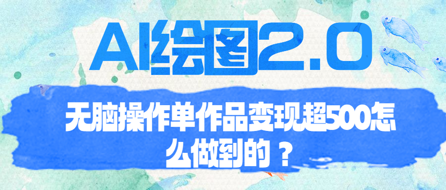 （6726期）AI绘图2.0无脑操作单作品变现超500怎么做到的？-副业项目资源网