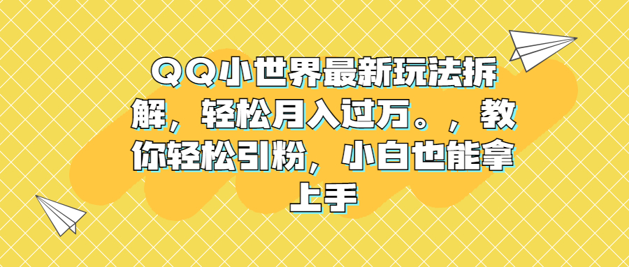 （6775期）QQ小世界最新玩法拆解，轻松月入过万。教你轻松引粉，小白也能拿上手-副业项目资源网