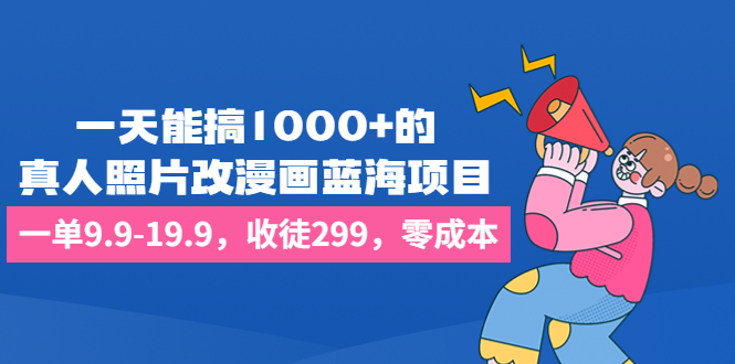 （6776期）一天能搞1000+的，真人照片改漫画蓝海项目，一单9.9-19.9，收徒299，零成本-副业项目资源网