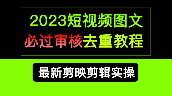 （6763期）2023短视频和图文必过审核去重教程，剪映剪辑去重方法汇总实操，搬运必学-副业项目资源网