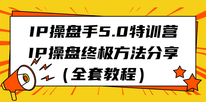 （6777期）IP操盘手5.0特训营，IP操盘终极方法分享（全套教程）-副业项目资源网