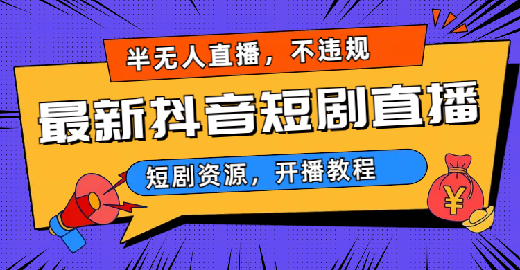 （6784期）最新抖音短剧半无人直播，不违规日入500+-副业项目资源网