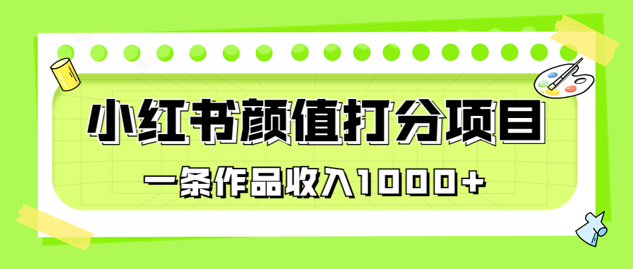 （6804期）适合0基础小白的小红书颜值打分项目，一条作品收入1000+-副业项目资源网