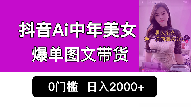 （6865期）抖音Ai中年美女爆单图文带货，最新玩法，0门槛发图文，日入2000+销量爆炸-副业项目资源网