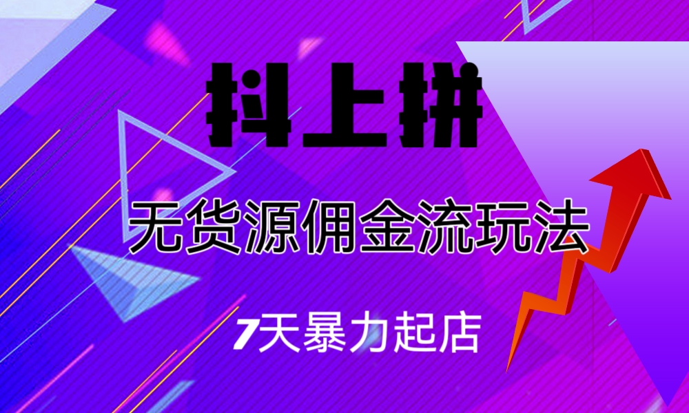 （6854期）抖上拼无货源佣金流玩法，7天暴力起店，月入过万-副业项目资源网