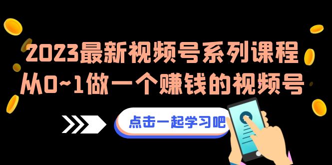 （6856期）2023最新视频号系列课程，从0~1做一个赚钱的视频号（8节视频课）-副业项目资源网