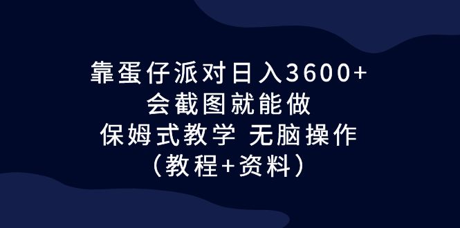 （6867期）靠蛋仔派对日入3600+，会截图就能做，保姆式教学 无脑操作（教程+资料）-副业项目资源网