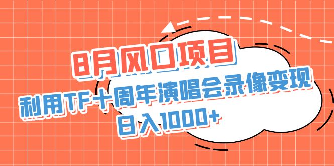 （6868期）8月风口项目，利用TF十周年演唱会录像变现，日入1000+，简单无脑操作-副业项目资源网