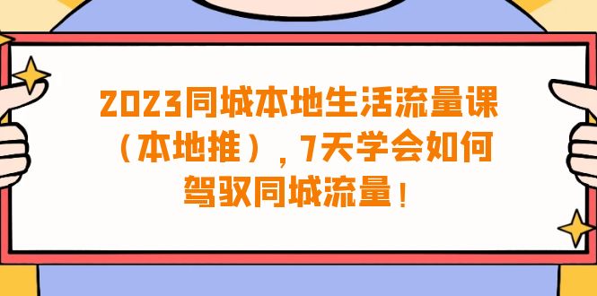 （6855期）2023同城本地生活·流量课（本地推），7天学会如何驾驭同城流量（31节课）-副业项目资源网