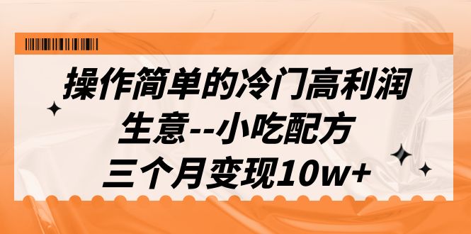 （6870期）操作简单的冷门高利润生意–小吃配方，三个月变现10w+（教程+配方资料）-副业项目资源网