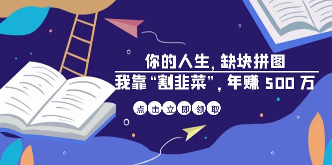 （6866期）某高赞电子书《你的 人生，缺块 拼图——我靠“割韭菜”，年赚 500 万》-副业项目资源网