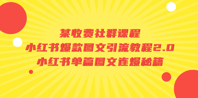 （7189期）某收费社群课程：小红书爆款图文引流教程2.0+小红书单篇图文连爆秘籍-副业项目资源网