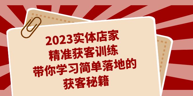 （7186期）2023实体店家精准获客训练，带你学习简单落地的获客秘籍（27节课）-副业项目资源网