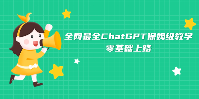 （7192期）全网最全ChatGPT保姆级教学，零基础上路-副业项目资源网