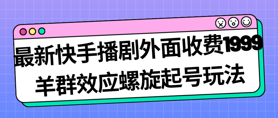 （7194期）最新快手播剧外面收费1999羊群效应螺旋起号玩法配合流量日入几百完全没问题-副业项目资源网