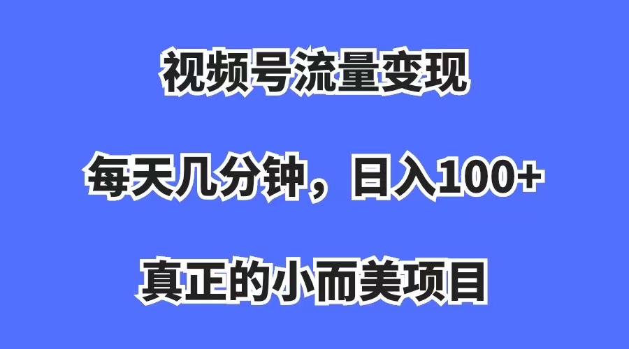 （7212期）视频号流量变现，每天几分钟，收入100+，真正的小而美项目-副业项目资源网