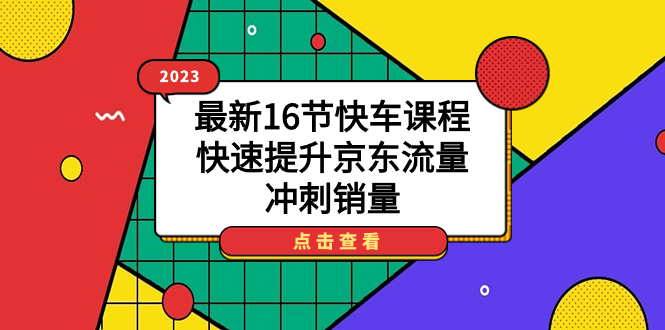 （7319期）2023最新16节快车课程，快速提升京东流量，冲刺销量-副业项目资源网