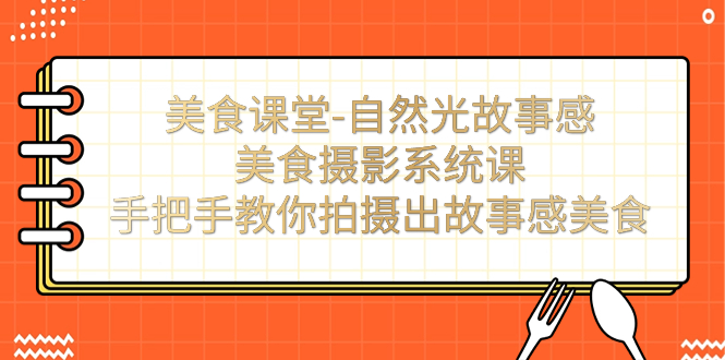 （7331期）美食课堂-自然光故事感美食摄影系统课：手把手教你拍摄出故事感美食！-副业项目资源网