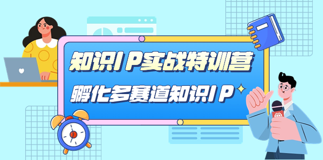 （7317期）知识IP实战特训营，​孵化-多赛道知识IP（33节课）-副业项目资源网