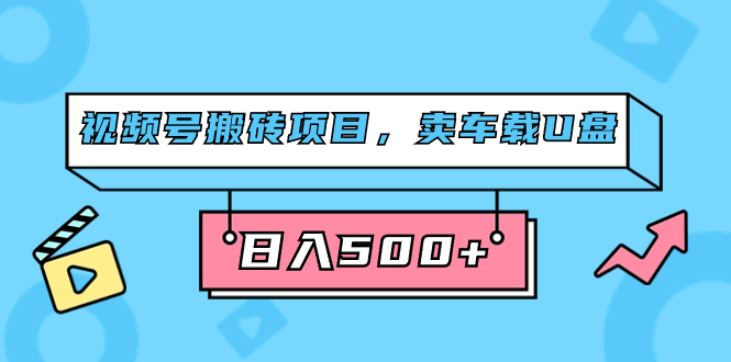 （7322期）视频号搬砖项目，卖车载U盘，简单轻松，0门槛日入500+（附831G素材）-副业项目资源网