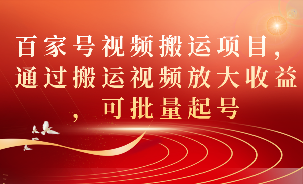 （7336期）百家号视频搬运项目，通过搬运视频放大收益，可批量起号-副业项目资源网