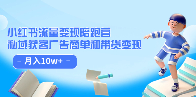 （7347期）小红书流量·变现陪跑营（第8期）：私域获客广告商单和带货变现 月入10w+-副业项目资源网