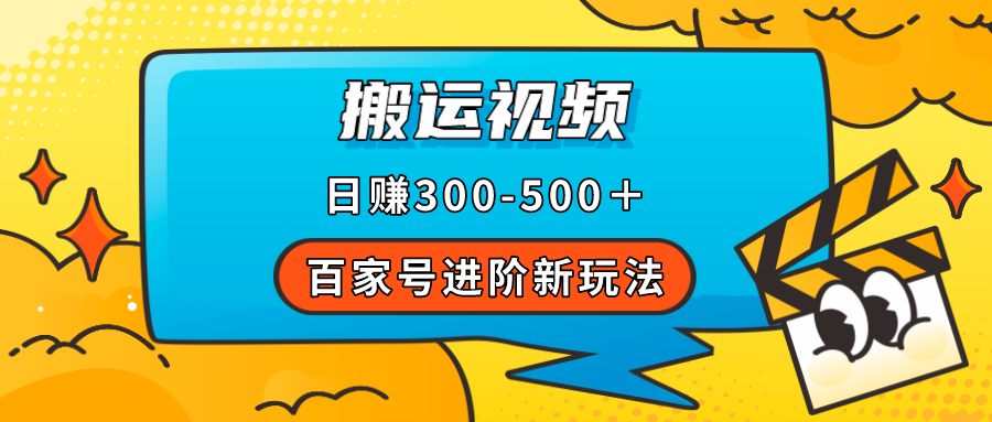 （7382期）百家号进阶新玩法，靠搬运视频，轻松日赚500＋，附详细操作流程-副业项目资源网