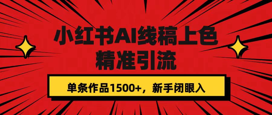 （7366期）小红书AI线稿上色，精准引流，单条作品变现1500+，新手闭眼入-副业项目资源网