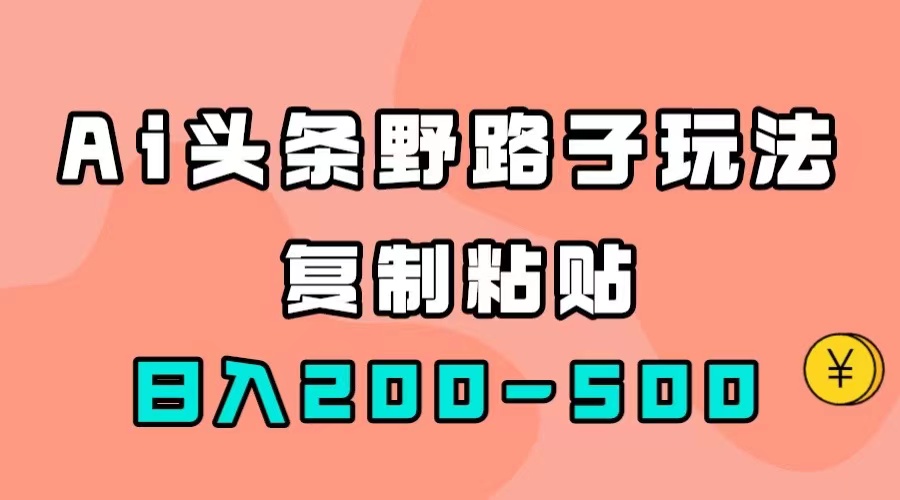 （7384期）AI头条野路子玩法，只需复制粘贴，日入200-500+-副业项目资源网